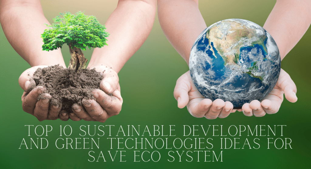 Top 10 Sustainable Development and Green Technologies Ideas for Save Eco System